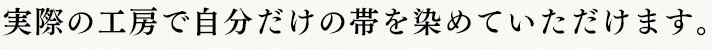 実際の工房で自分だけの帯を染めていただけます。